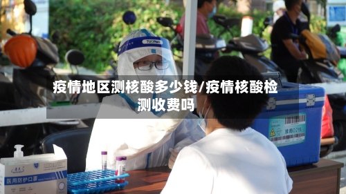 疫情地区测核酸多少钱/疫情核酸检测收费吗-第2张图片