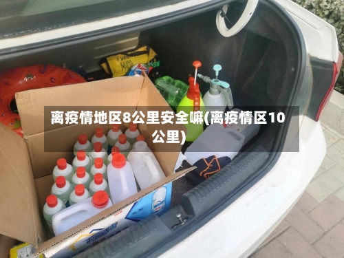 离疫情地区8公里安全嘛(离疫情区10公里)-第2张图片