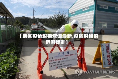 【地区疫情封锁查询最新,疫区封锁的范围标准】