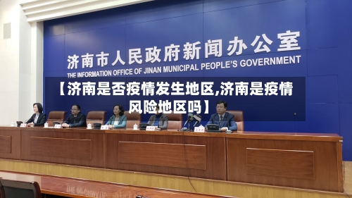 【济南是否疫情发生地区,济南是疫情风险地区吗】