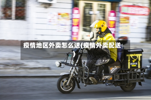 疫情地区外卖怎么送(疫情外卖配送)-第3张图片