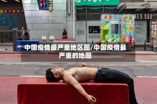 中国疫情最严重地区图/中国疫情最严重的地图