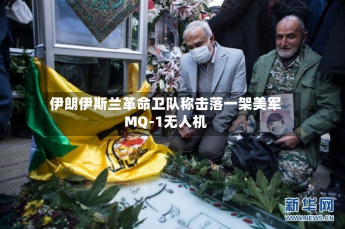 伊朗伊斯兰革命卫队称击落一架美军MQ-1无人机
