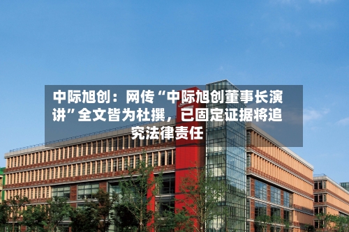 中际旭创：网传“中际旭创董事长演讲	”全文皆为杜撰，已固定证据将追究法律责任-第3张图片