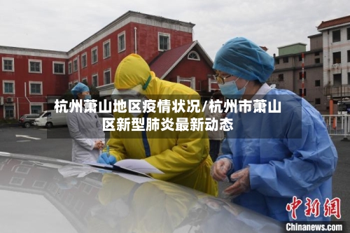 杭州萧山地区疫情状况/杭州市萧山区新型肺炎最新动态