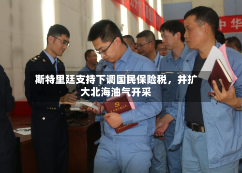 斯特里廷支持下调国民保险税，并扩大北海油气开采-第2张图片