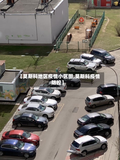 【莫斯科地区疫情小区图,莫斯科疫情防控】