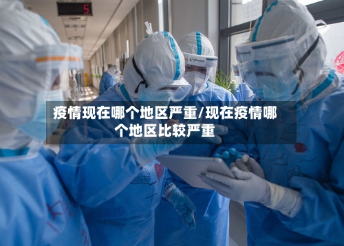 疫情现在哪个地区严重/现在疫情哪个地区比较严重-第2张图片