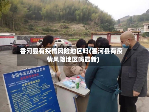 香河县有疫情风险地区吗(香河县有疫情风险地区吗最新)-第3张图片