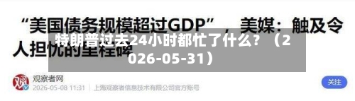 特朗普过去24小时都忙了什么?(2026-05-31)-第3张图片
