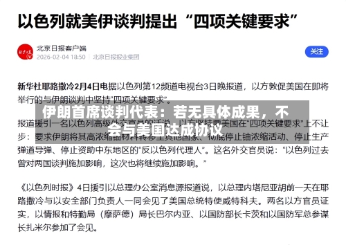 伊朗首席谈判代表：若无具体成果	，不会与美国达成协议-第2张图片