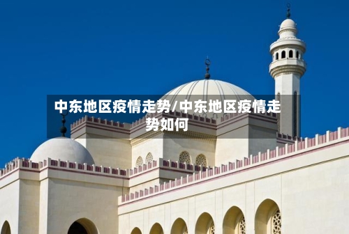 中东地区疫情走势/中东地区疫情走势如何-第2张图片