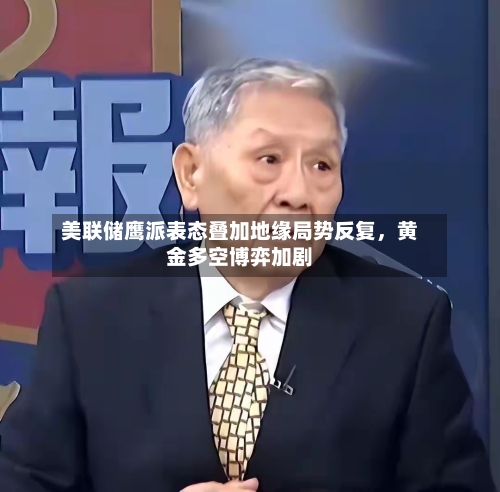 美联储鹰派表态叠加地缘局势反复，黄金多空博弈加剧-第2张图片