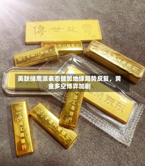 美联储鹰派表态叠加地缘局势反复，黄金多空博弈加剧-第3张图片