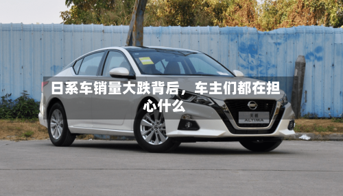 日系车销量大跌背后，车主们都在担心什么-第2张图片