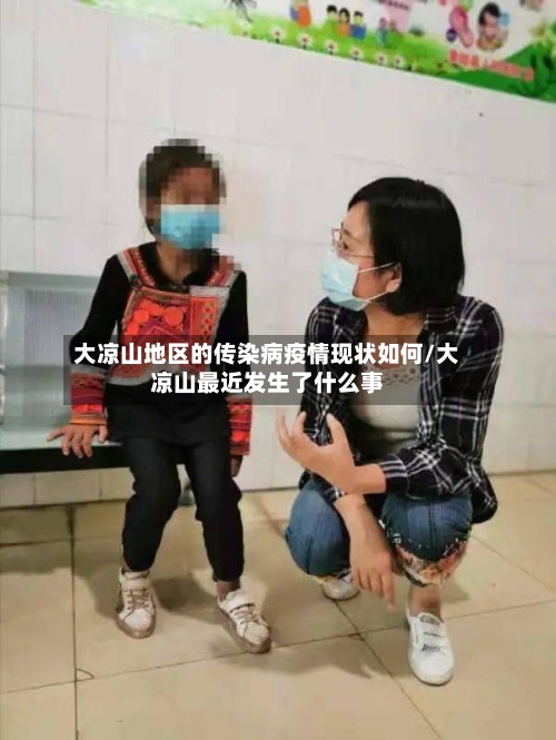 大凉山地区的传染病疫情现状如何/大凉山最近发生了什么事