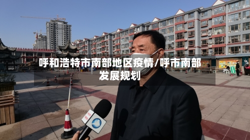 呼和浩特市南部地区疫情/呼市南部发展规划