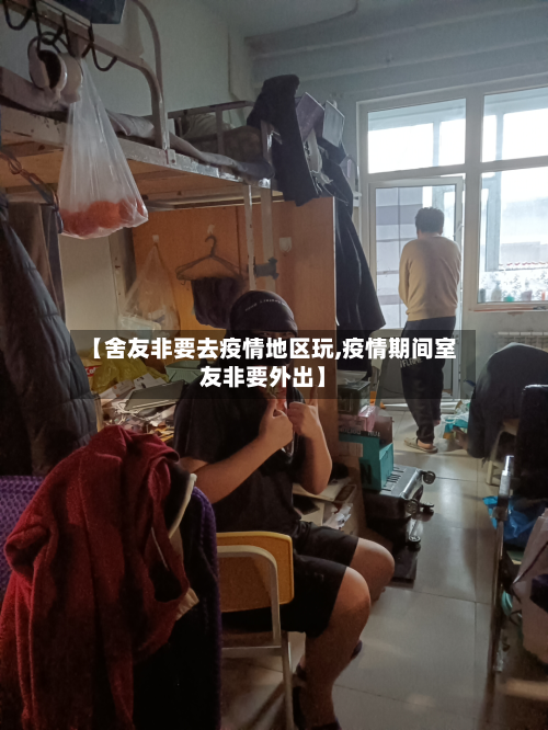 【舍友非要去疫情地区玩,疫情期间室友非要外出】