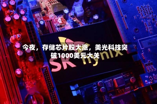 今夜	，存储芯片股大涨，美光科技突破1000美元大关-第2张图片