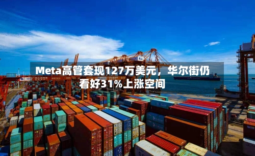 Meta高管套现127万美元	，华尔街仍看好31%上涨空间-第3张图片