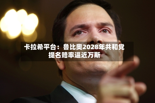 卡拉希平台:鲁比奥2028年共和党提名赔率逼近万斯-第3张图片