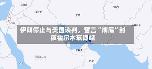伊朗停止与美国谈判	，誓言“彻底”封锁霍尔木兹海峡-第3张图片