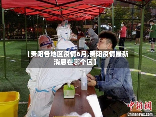 【贵阳各地区疫情6月,贵阳疫情最新消息在哪个区】