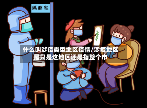 什么叫涉疫类型地区疫情/涉疫地区是只是这地区还是指整个市