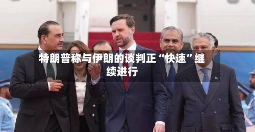 特朗普称与伊朗的谈判正“快速”继续进行