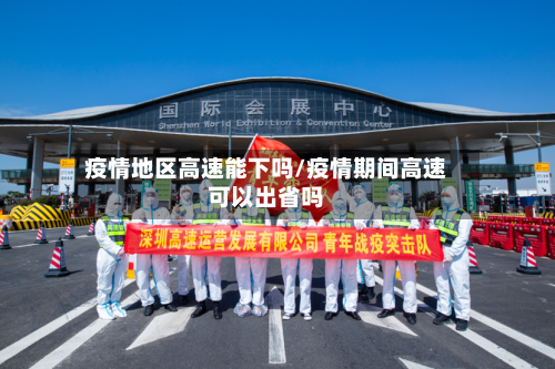 疫情地区高速能下吗/疫情期间高速可以出省吗