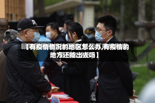 【有疫情情况的地区怎么办,有疫情的地方还能出去吗】