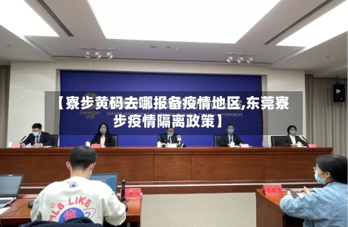 【寮步黄码去哪报备疫情地区,东莞寮步疫情隔离政策】
