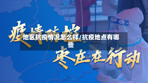 地区抗疫情况怎么样/抗疫地点有哪些