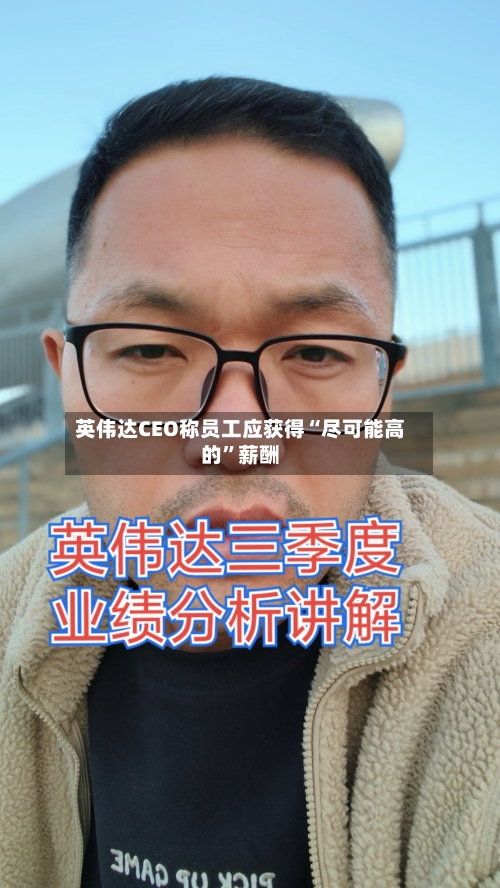 英伟达CEO称员工应获得“尽可能高的	”薪酬-第2张图片