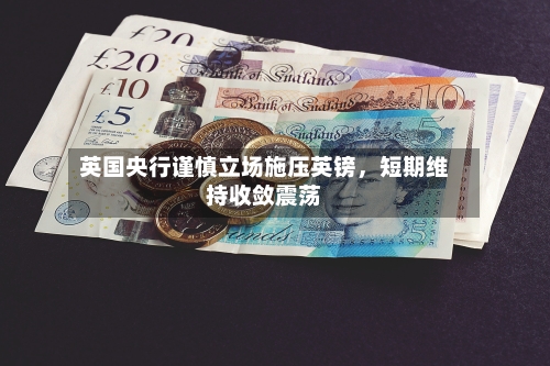 英国央行谨慎立场施压英镑	，短期维持收敛震荡-第2张图片
