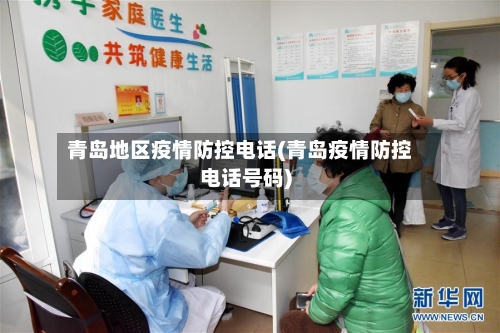 青岛地区疫情防控电话(青岛疫情防控电话号码)-第3张图片