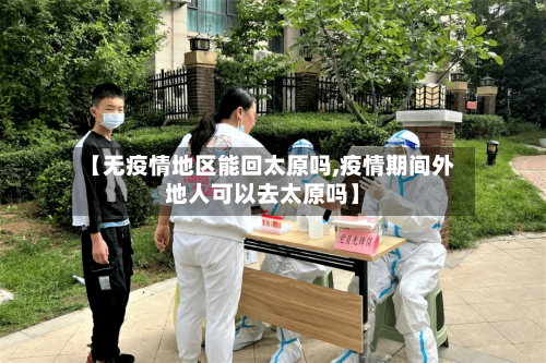 【无疫情地区能回太原吗,疫情期间外地人可以去太原吗】