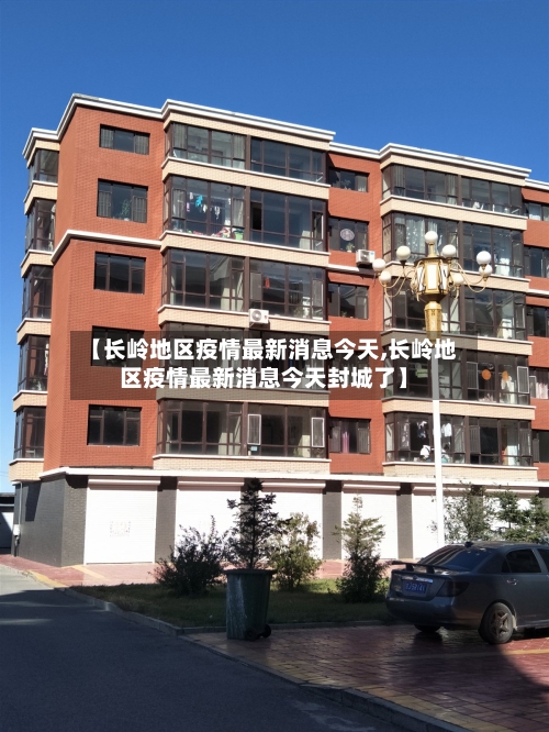 【长岭地区疫情最新消息今天,长岭地区疫情最新消息今天封城了】-第3张图片