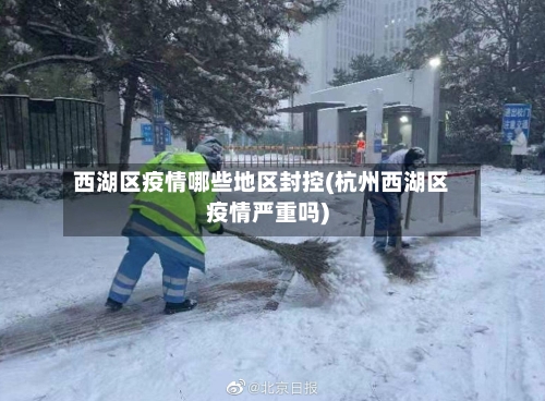 西湖区疫情哪些地区封控(杭州西湖区疫情严重吗)
