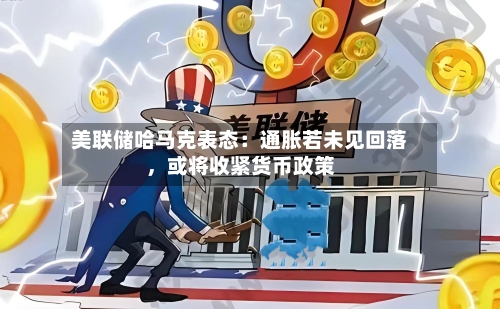 美联储哈马克表态：通胀若未见回落，或将收紧货币政策-第2张图片