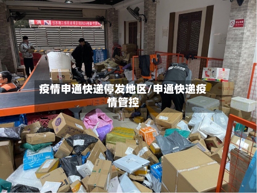 疫情申通快递停发地区/申通快递疫情管控