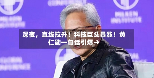 深夜，直线拉升！科技巨头暴涨！黄仁勋一句话引爆→