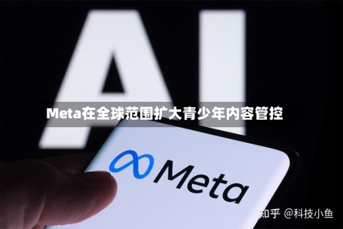 Meta在全球范围扩大青少年内容管控