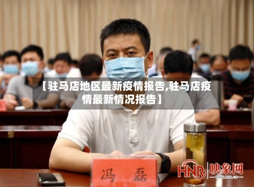 【驻马店地区最新疫情报告,驻马店疫情最新情况报告】-第2张图片