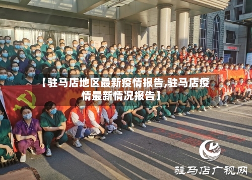 【驻马店地区最新疫情报告,驻马店疫情最新情况报告】