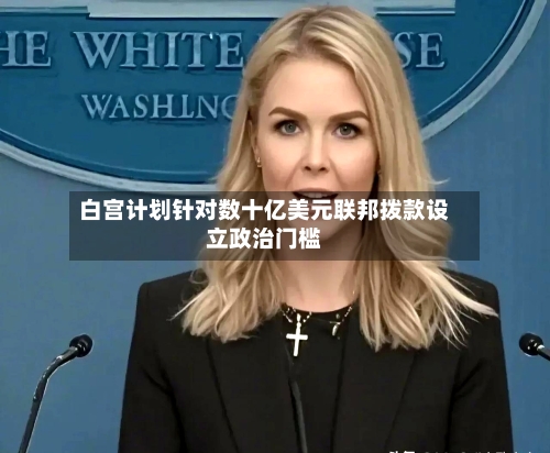白宫计划针对数十亿美元联邦拨款设立政治门槛-第2张图片