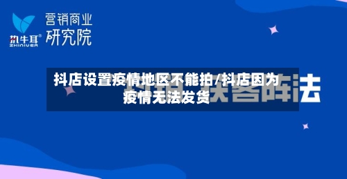抖店设置疫情地区不能拍/抖店因为疫情无法发货