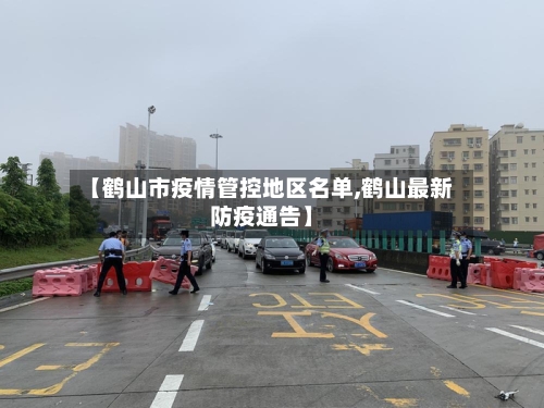 【鹤山市疫情管控地区名单,鹤山最新防疫通告】