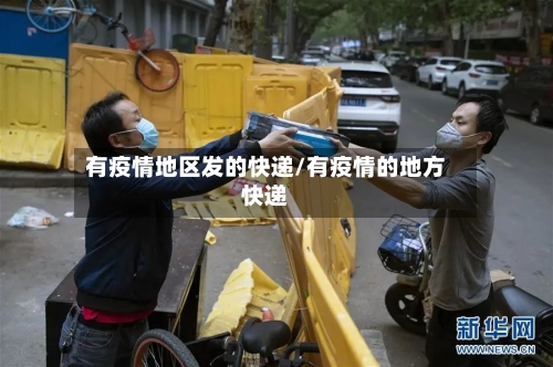 有疫情地区发的快递/有疫情的地方快递-第3张图片