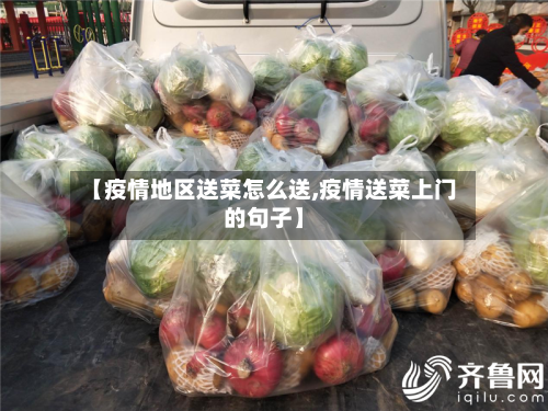 【疫情地区送菜怎么送,疫情送菜上门的句子】-第2张图片